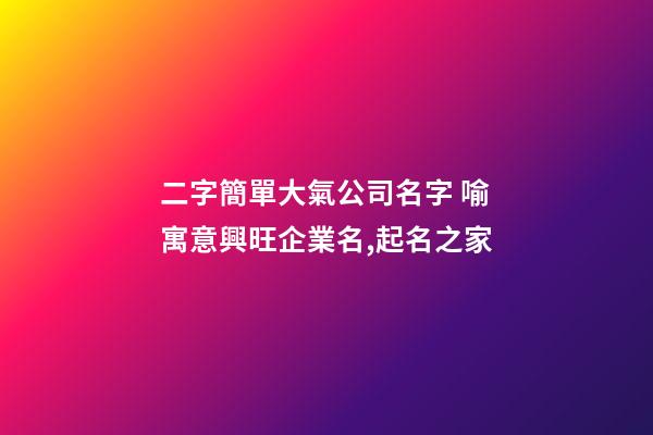 二字簡單大氣公司名字 喻寓意興旺企業名,起名之家